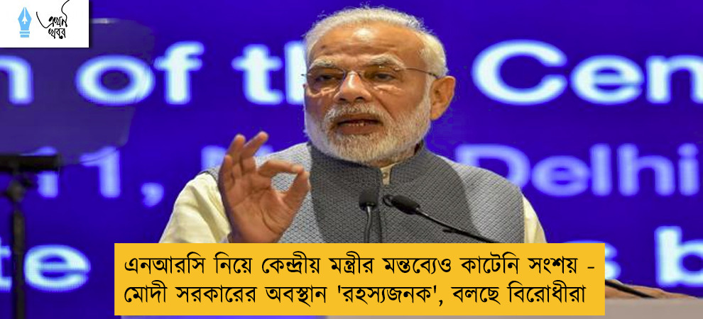 এনআরসি নিয়ে কেন্দ্রীয় মন্ত্রীর মন্তব্যেও কাটেনি সংশয় - মোদী সরকারের অবস্থান 'রহস্যজনক', বলছে বিরোধীরা