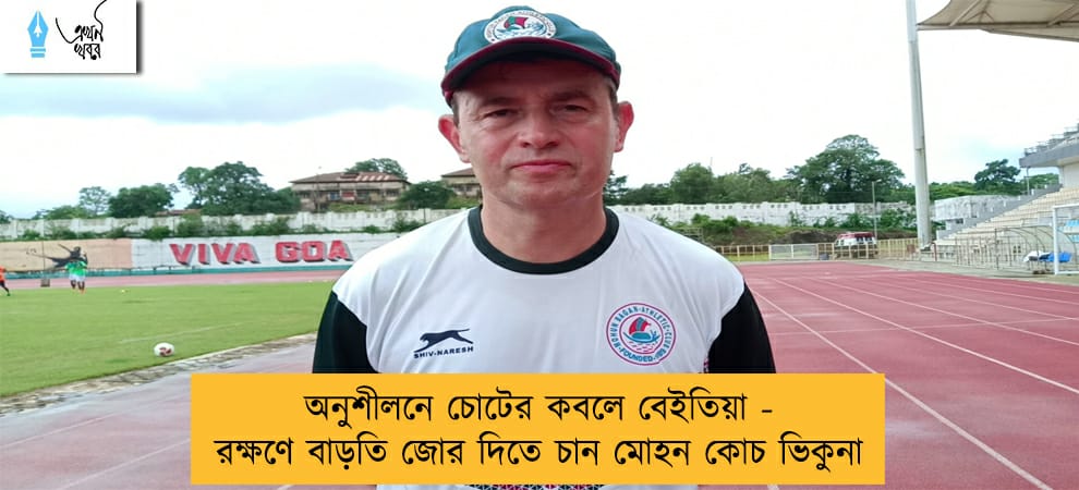 অনুশীলনে চোটের কবলে বেইতিয়া - রক্ষণে বাড়তি জোর দিতে চান মোহন কোচ ভিকুনা
