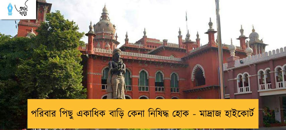 পরিবার পিছু একাধিক বাড়ি কেনা নিষিদ্ধ হোক - মাদ্রাজ হাইকোর্ট