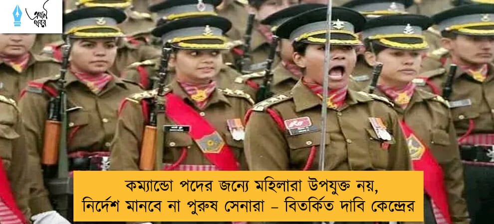 কম্যান্ডো পদের জন্যে মহিলারা উপযুক্ত নয়, নির্দেশ মানবে না পুরুষ সেনারা – বিতর্কিত দাবি কেন্দ্রের