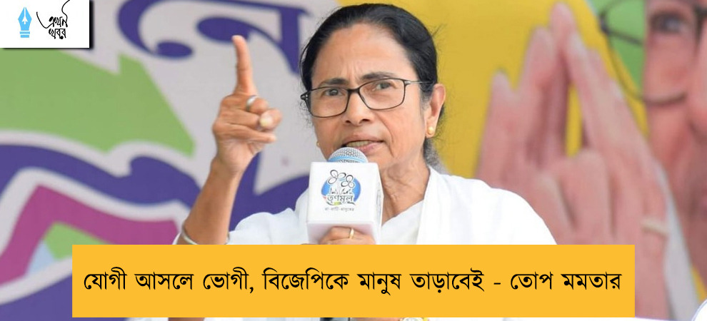 যোগী আসলে ভোগী, বিজেপিকে মানুষ তাড়াবেই - তোপ মমতার