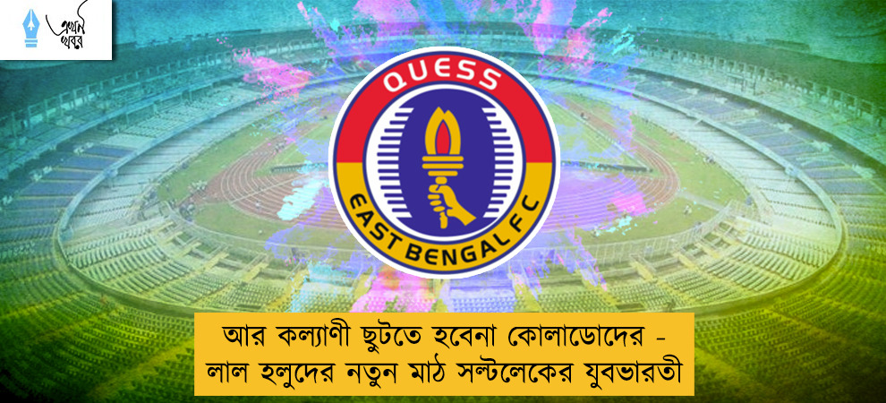 আর কল্যাণী ছুটতে হবেনা কোলাডোদের - লাল হলুদের নতুন মাঠ সল্টলেকের যুবভারতী