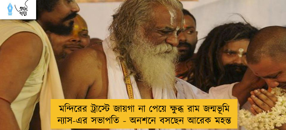 মন্দিরের ট্রাস্টে জায়গা না পেয়ে ক্ষুব্ধ রাম জন্মভূমি ন্যাস-এর সভাপতি - অনশনে বসছেন আরেক মহন্ত