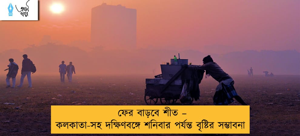 ফের বাড়বে শীত – কলকাতা-সহ দক্ষিণবঙ্গে শনিবার পর্যন্ত বৃষ্টির সম্ভাবনা
