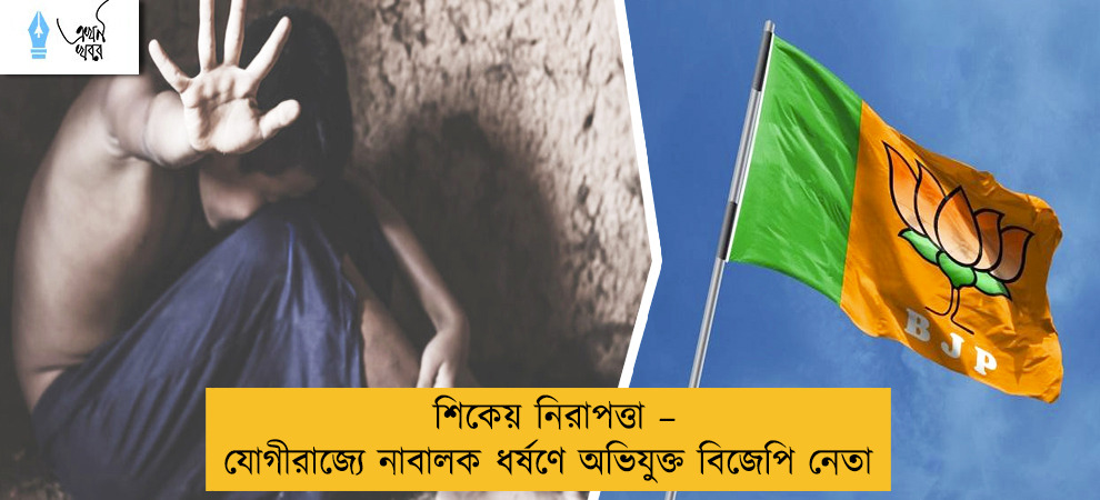 শিকেয় নিরাপত্তা – যোগীরাজ্যে নাবালক ধর্ষণে অভিযুক্ত বিজেপি নেতা