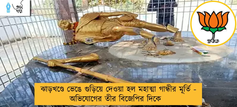ঝাড়খণ্ডে ভেঙে গুড়িয়ে দেওয়া হল মহাত্মা গান্ধীর মূর্তি - অভিযোগের তীর বিজেপির দিকে