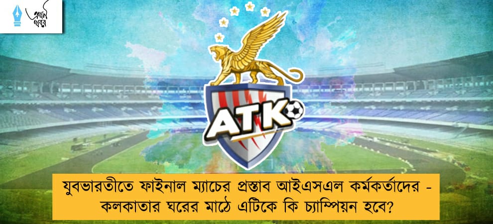 যুবভারতীতে ফাইনাল ম্যাচের প্রস্তাব আইএসএল কর্মকর্তাদের - কলকাতার ঘরের মাঠে এটিকে কি চ্যাম্পিয়ন হবে?