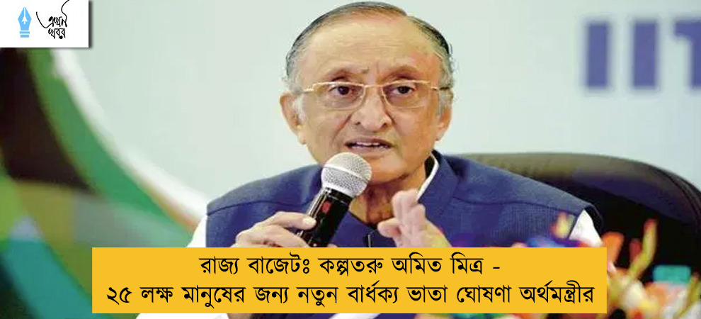 রাজ্য বাজেটঃ কল্পতরু অমিত মিত্র - ২৫ লক্ষ মানুষের জন্য নতুন বার্ধক্য ভাতা ঘোষণা অর্থমন্ত্রীর