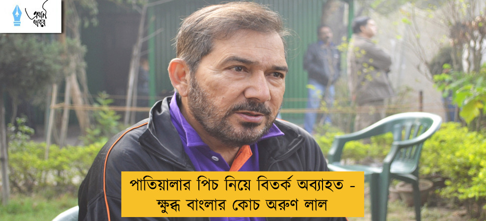 পাতিয়ালার পিচ নিয়ে বিতর্ক অব্যাহত - ক্ষুব্ধ বাংলার কোচ অরুণ লাল