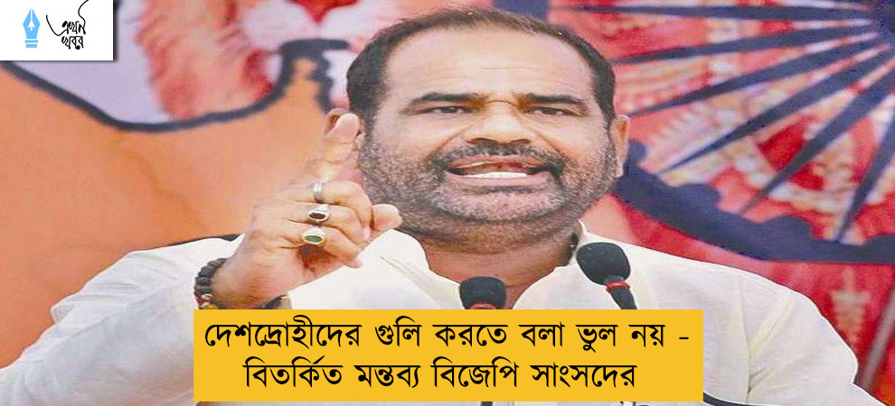 দেশদ্রোহীদের গুলি করতে বলা ভুল নয় - বিতর্কিত মন্তব্য বিজেপি সাংসদের