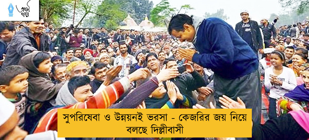 সুপরিষেবা ও উন্নয়নই ভরসা - কেজরির জয় নিয়ে বলছে দিল্লীবাসী