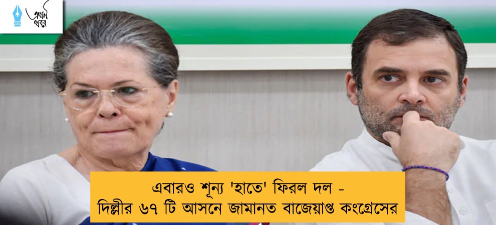 এবারও শূন্য 'হাতে' ফিরল দল - দিল্লীর ৬৭ টি আসনে জামানত বাজেয়াপ্ত কংগ্রেসের