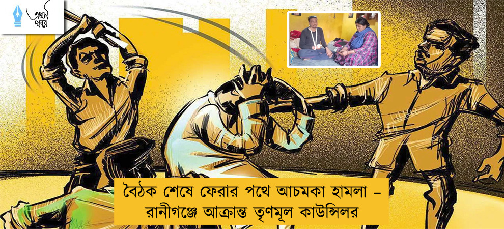 বৈঠক শেষে ফেরার পথে আচমকা হামলা – রানীগঞ্জে আক্রান্ত তৃণমূল কাউন্সিলর