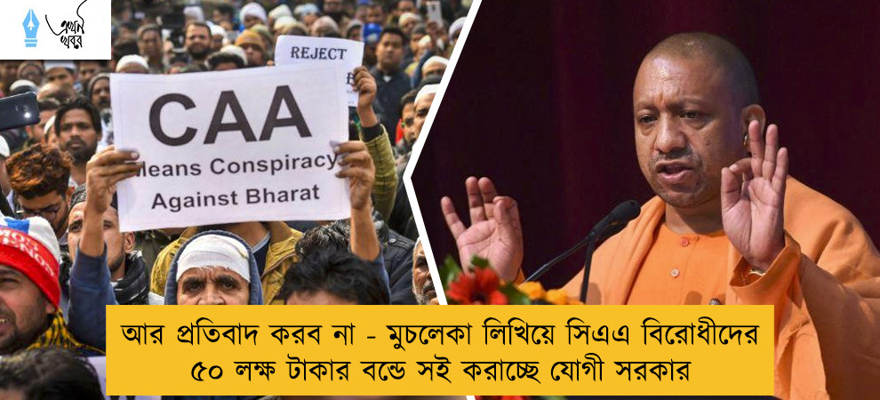 আর প্রতিবাদ করব না - মুচলেকা লিখিয়ে সিএএ বিরোধীদের ৫০ লক্ষ টাকার বন্ডে সই করাচ্ছে যোগী সরকার