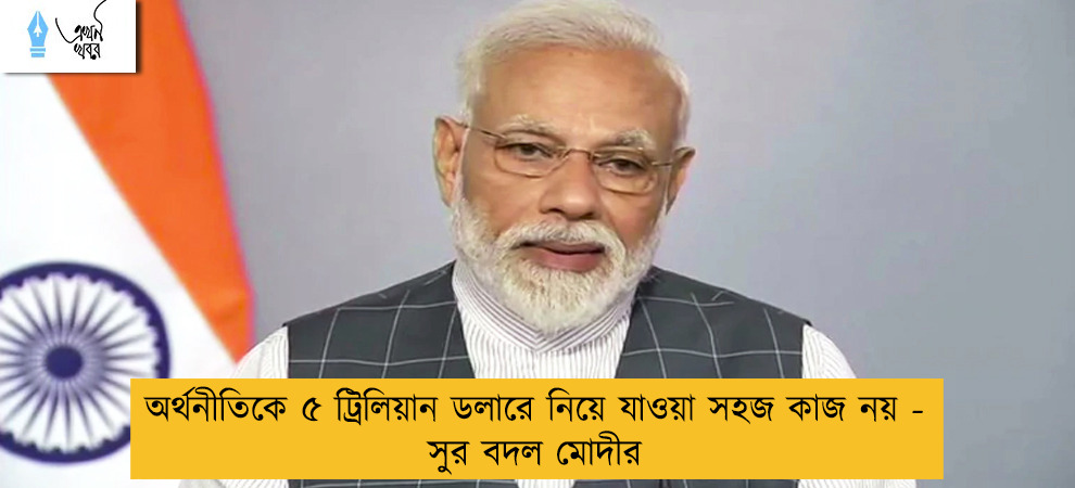 অর্থনীতিকে ৫ ট্রিলিয়ান ডলারে নিয়ে যাওয়া সহজ কাজ নয় - সুর বদল মোদীর