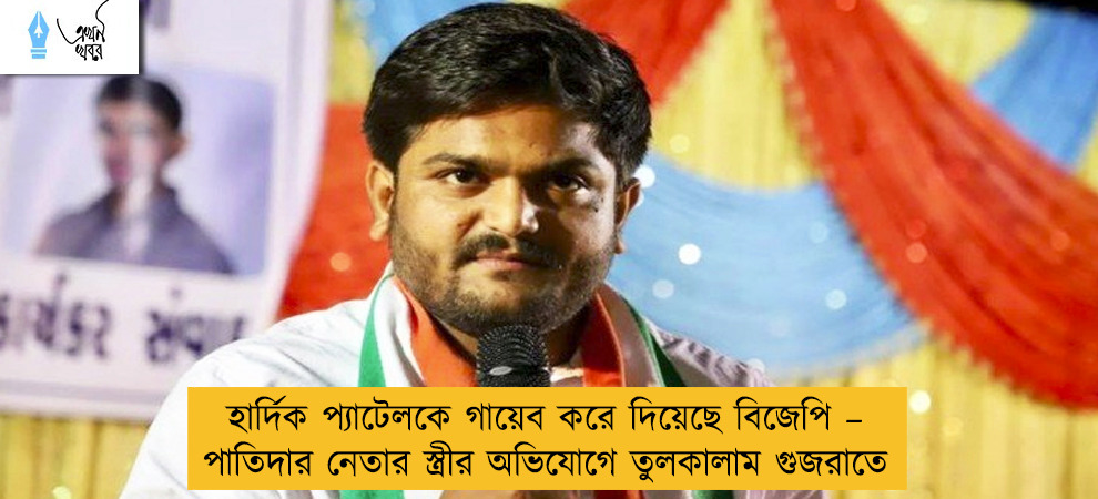 হার্দিক প্যাটেলকে গায়েব করে দিয়েছে বিজেপি – পাতিদার নেতার স্ত্রীর অভিযোগে তুলকালাম গুজরাতে