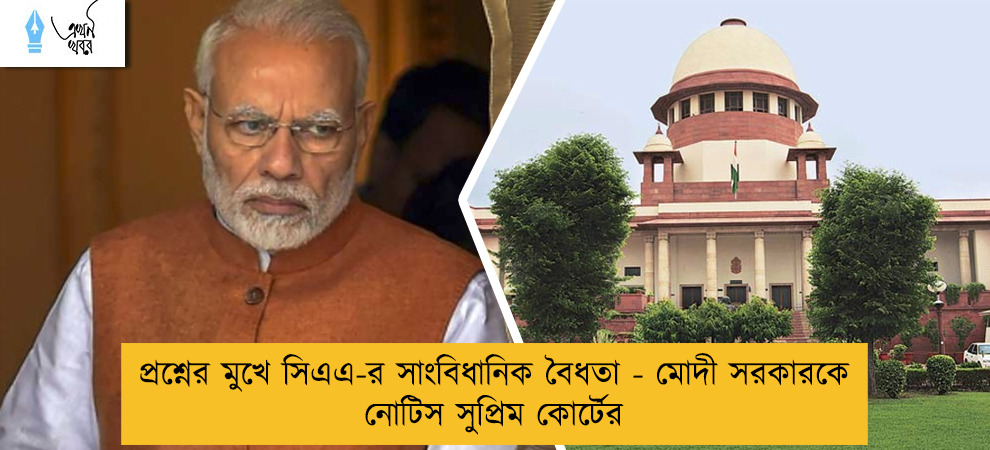 প্রশ্নের মুখে সিএএ-র সাংবিধানিক বৈধতা - মোদী সরকারকে নোটিস সুপ্রিম কোর্টের