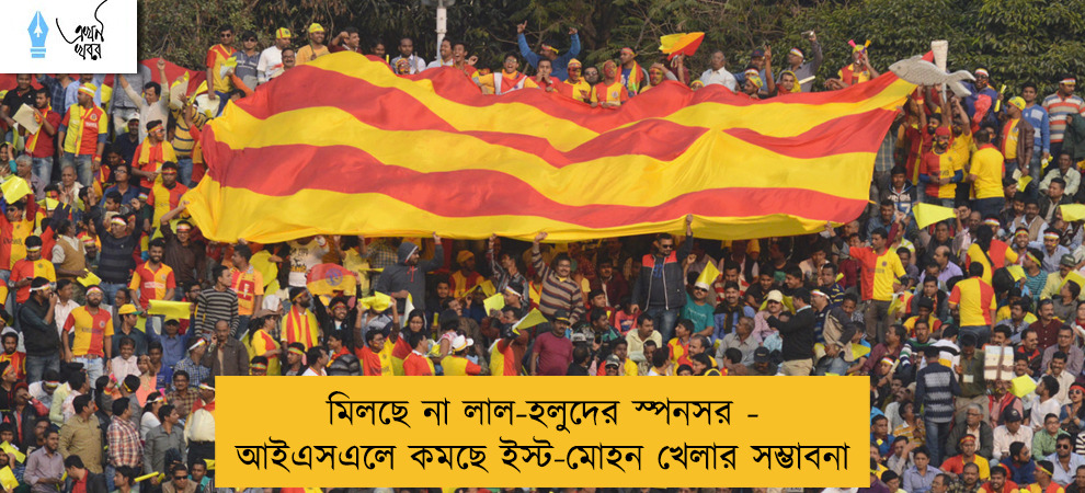 মিলছে না লাল-হলুদের স্পনসর - আইএসএলে কমছে ইস্ট-মোহন খেলার সম্ভাবনা