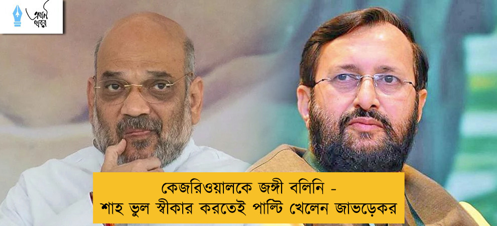 কেজরিওয়ালকে জঙ্গী বলিনি - শাহ ভুল স্বীকার করতেই পাল্টি খেলেন জাভড়েকর