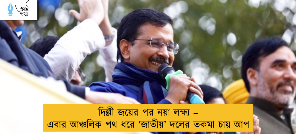 দিল্লী জয়ের পর নয়া লক্ষ্য – এবার আঞ্চলিক পথ ধরে ‘জাতীয়’ দলের তকমা চায় আপ