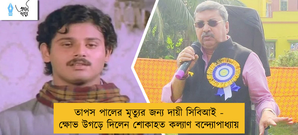 তাপস পালের মৃত্যুর জন্য দায়ী সিবিআই - ক্ষোভ উগড়ে দিলেন শোকাহত কল্যাণ বন্দ্যোপাধ্যায়