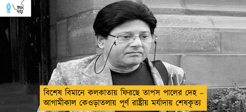 বিশেষ বিমানে কলকাতায় ফিরছে তাপস পালের দেহ – আগামীকাল কেওড়াতলায় পূর্ণ রাষ্ট্রীয় মর্যাদায় শেষকৃত্য