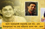 ভালো মানুষগুলোই তাড়াতাড়ি চলে যায় : দেব - উত্তমকুমারের পর সেরা অভিনেতা তাপস পাল : রচনা