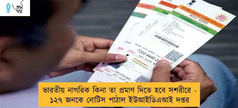 ভারতীয় নাগরিক কিনা তা প্রমাণ দিতে হবে সশরীরে - ১২৭ জনকে নোটিস পাঠাল ইউআইডিএআই দপ্তর