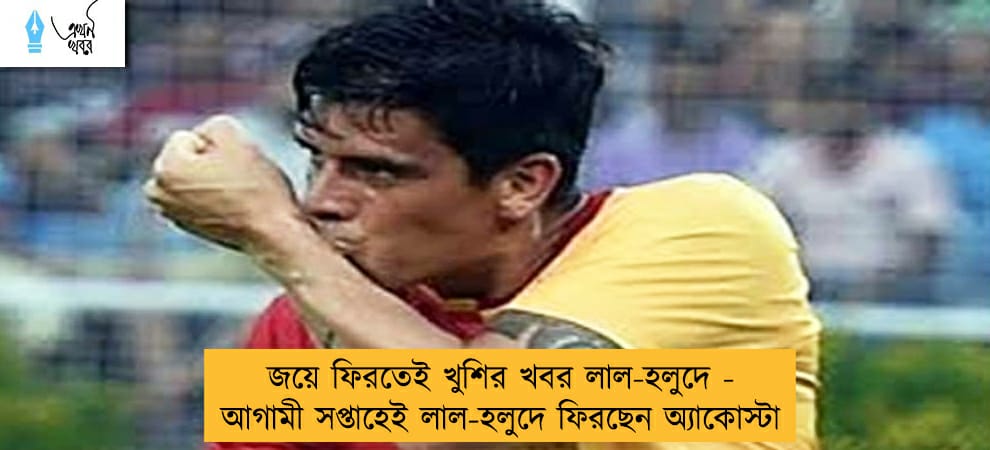 জয়ে ফিরতেই খুশির খবর লাল-হলুদে - আগামী সপ্তাহেই লাল-হলুদে ফিরছেন অ্যাকোস্টা