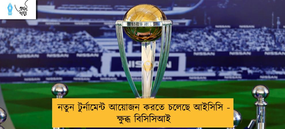 নতুন টুর্নামেন্ট আয়োজন করতে চলেছে আইসিসি - ক্ষুব্ধ বিসিসিআই