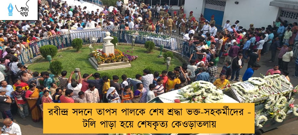 রবীন্দ্র সদনে তাপস পালকে শেষ শ্রদ্ধা ভক্ত-সহকর্মীদের – টলি পাড়া হয়ে শেষকৃত্য কেওড়াতলায়