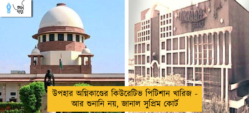 উপহার অগ্নিকাণ্ডের কিউরেটিভ পিটিশান খারিজ - আর শুনানি নয়, জানাল সুপ্রিম কোর্ট