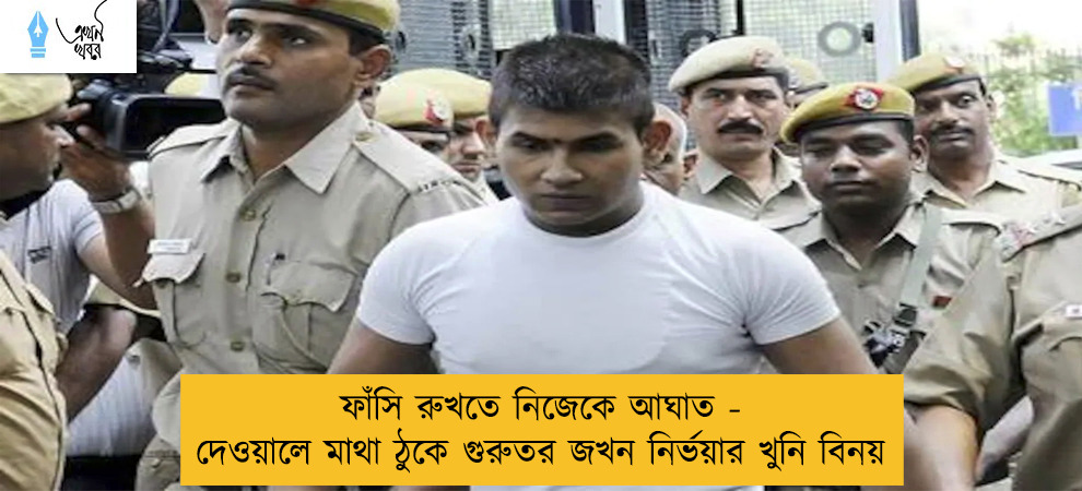 ফাঁসি রুখতে নিজেকে আঘাত - দেওয়ালে মাথা ঠুকে গুরুতর জখন নির্ভয়ার খুনি বিনয়