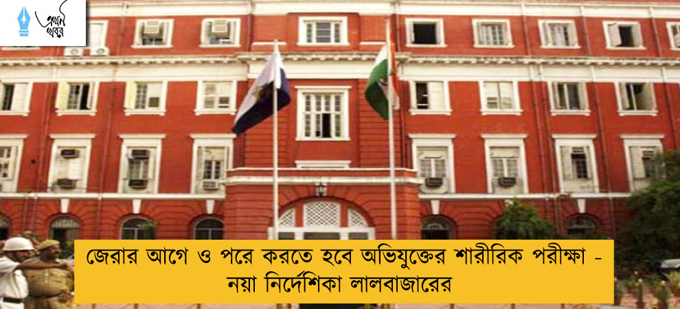 জেরার আগে ও পরে করতে হবে অভিযুক্তের শারীরিক পরীক্ষা - নয়া নির্দেশিকা লালবাজারের