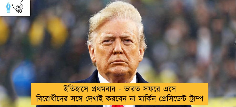 ইতিহাসে প্রথমবার - ভারত সফরে এসে বিরোধীদের সঙ্গে দেখাই করবেন না মার্কিন প্রেসিডেন্ট ট্রাম্প