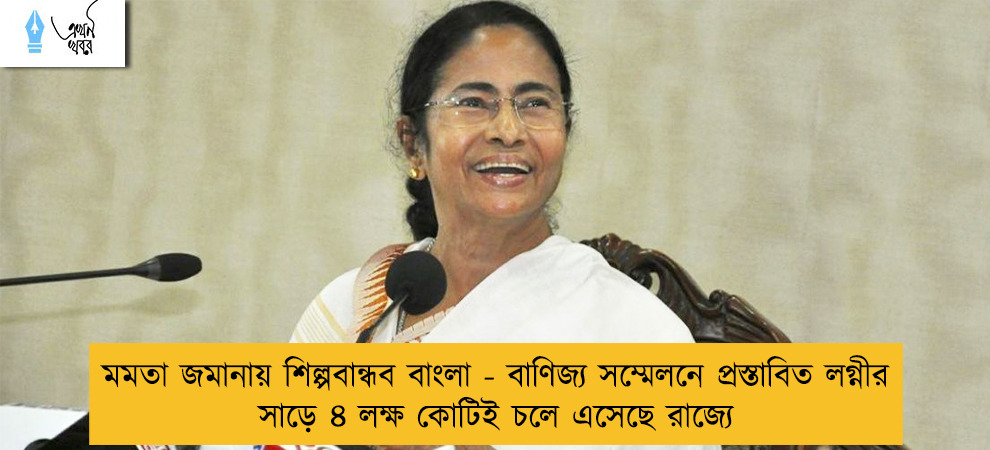মমতা জমানায় শিল্পবান্ধব বাংলা - বাণিজ্য সম্মেলনে প্রস্তাবিত লগ্নীর সাড়ে ৪ লক্ষ কোটিই চলে এসেছে রাজ্যে