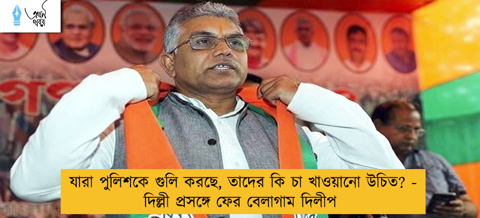 যারা পুলিশকে গুলি করছে, তাদের কি চা খাওয়ানো উচিত? - দিল্লী প্রসঙ্গে ফের বেলাগাম দিলীপ