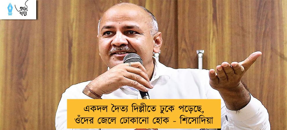 একদল দৈত্য দিল্লীতে ঢুকে পড়েছে, ওঁদের জেলে ঢোকানো হোক - শিসোদিয়া