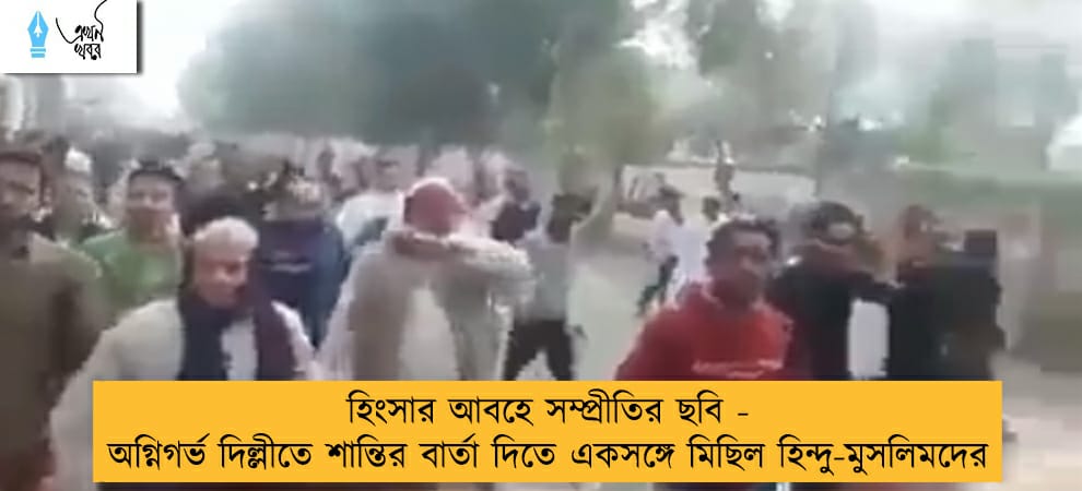 হিংসার আবহে সম্প্রীতির ছবি - অগ্নিগর্ভ দিল্লীতে শান্তির বার্তা দিতে একসঙ্গে মিছিল হিন্দু-মুসলিমদের