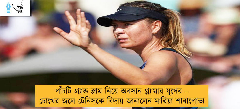 পাঁচটি গ্র্যান্ড স্লাম নিয়ে অবসান গ্ল্যামার যুগের – চোখের জলে টেনিসকে বিদায় জানালেন মারিয়া শারাপোভা