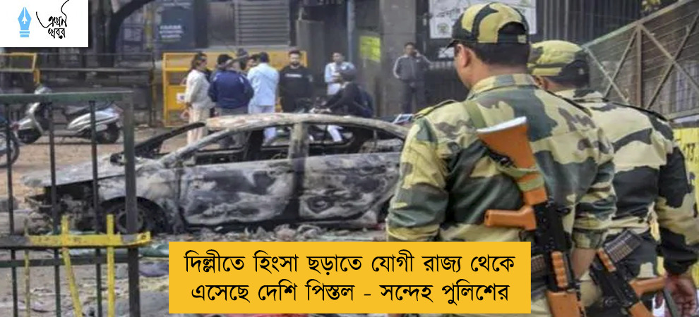দিল্লীতে হিংসা ছড়াতে যোগী রাজ্য থেকে এসেছে দেশি পিস্তল - সন্দেহ পুলিশের