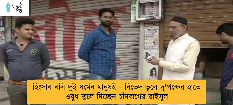 হিংসার বলি দুই ধর্মের মানুষই - বিভেদ ভুলে দু'পক্ষের হাতে ওষুধ তুলে দিচ্ছেন চাঁদবাগের রাইসুল