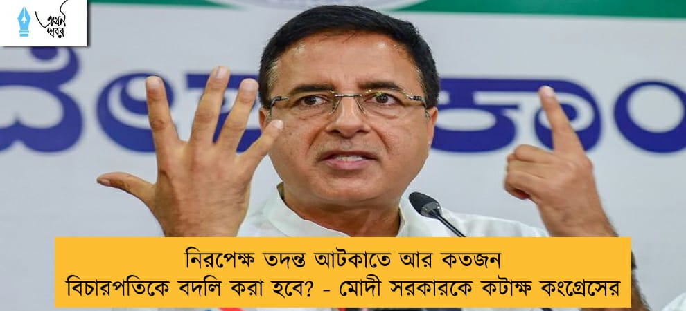 নিরপেক্ষ তদন্ত আটকাতে আর কতজন বিচারপতিকে বদলি করা হবে? - মোদী সরকারকে কটাক্ষ কংগ্রেসের