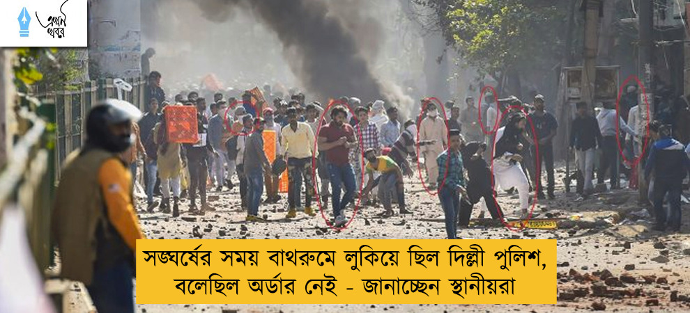 সঙ্ঘর্ষের সময় বাথরুমে লুকিয়ে ছিল দিল্লী পুলিশ, বলেছিল অর্ডার নেই - জানাচ্ছেন স্থানীয়রা