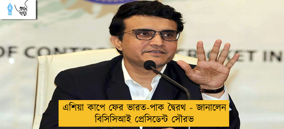 এশিয়া কাপে ফের ভারত-পাক দ্বৈরথ - জানালেন বিসিসিআই প্রেসিডেন্ট সৌরভ