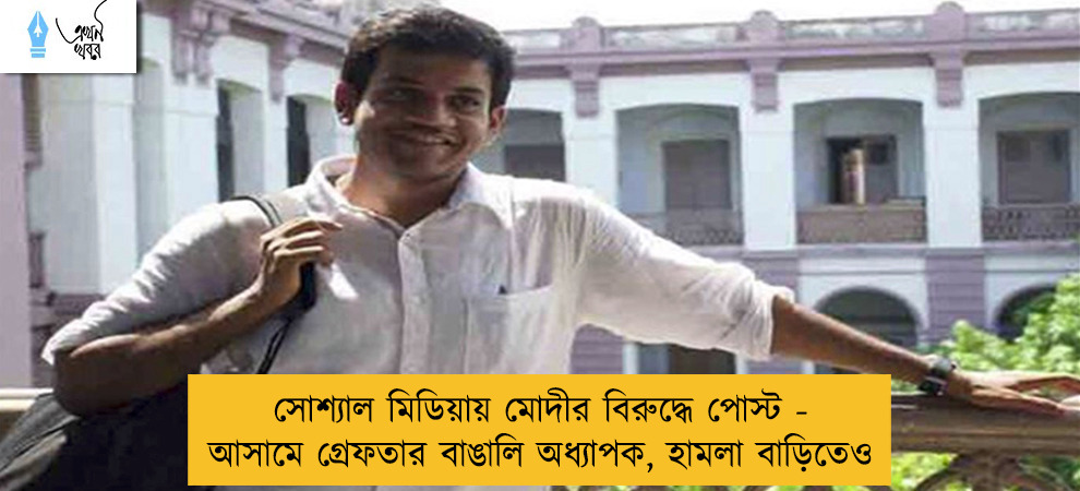 সোশ্যাল মিডিয়ায় মোদীর বিরুদ্ধে পোস্ট - আসামে গ্রেফতার বাঙালি অধ্যাপক, হামলা বাড়িতেও