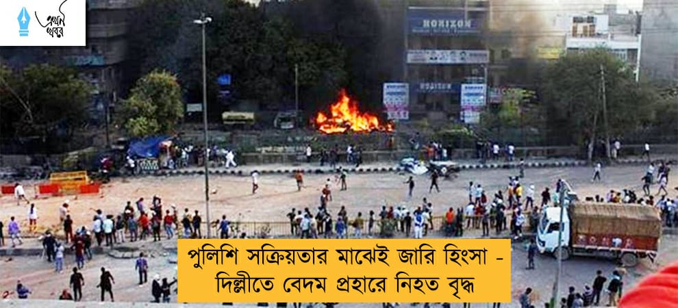 পুলিশি সক্রিয়তার মাঝেই জারি হিংসা - দিল্লীতে বেদম প্রহারে নিহত বৃদ্ধ