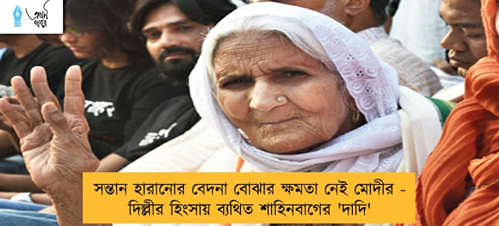 সন্তান হারানোর বেদনা বোঝার ক্ষমতা নেই মোদীর - দিল্লীর হিংসায় ব্যথিত শাহিনবাগের 'দাদি'