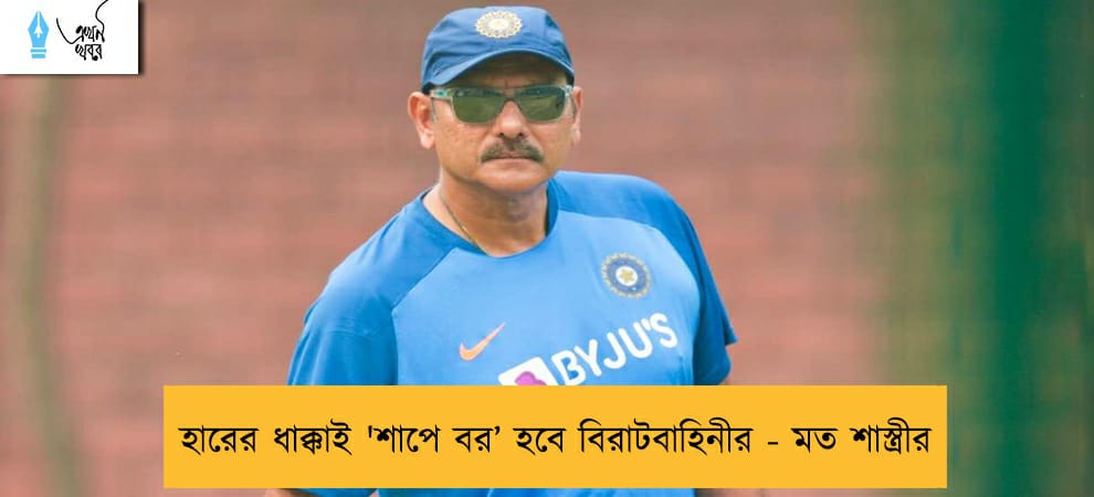 হারের ধাক্কাই 'শাপে বর’ হবে বিরাটবাহিনীর - মত শাস্ত্রীর