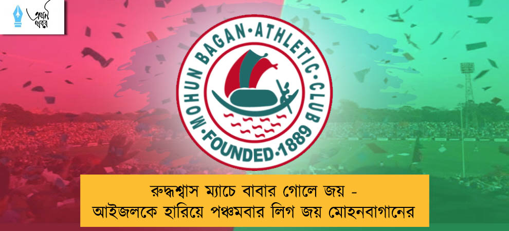 রুদ্ধশ্বাস ম্যাচে বাবার গোলে জয় - আইজলকে হারিয়ে পঞ্চমবার লিগ জয় মোহনবাগানের